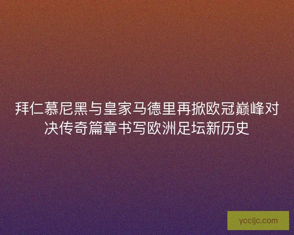拜仁慕尼黑与皇家马德里再掀欧冠巅峰对决传奇篇章书写欧洲足坛新历史