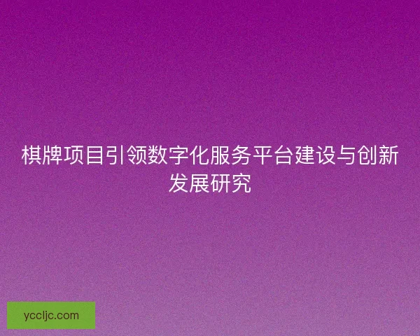 棋牌项目引领数字化服务平台建设与创新发展研究