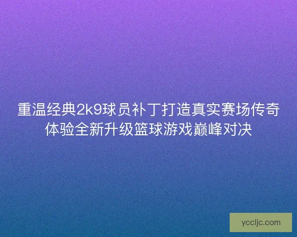 重温经典2k9球员补丁打造真实赛场传奇体验全新升级篮球游戏巅峰对决 重温经典2k9球员补丁打造真实赛场传奇体验全新升级篮球游戏巅峰对决