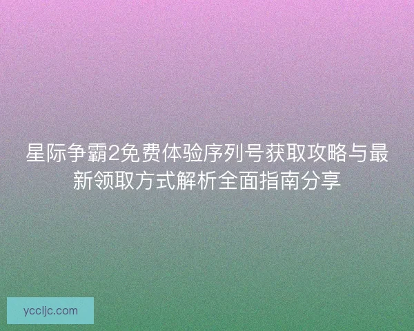 星际争霸2免费体验序列号获取攻略与最新领取方式解析全面指南分享