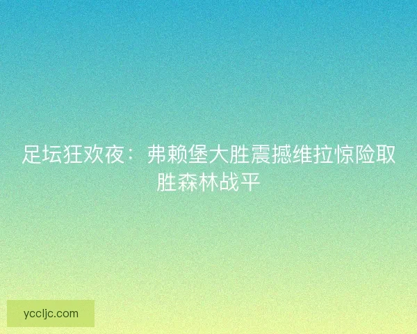 足坛狂欢夜：弗赖堡大胜震撼维拉惊险取胜森林战平