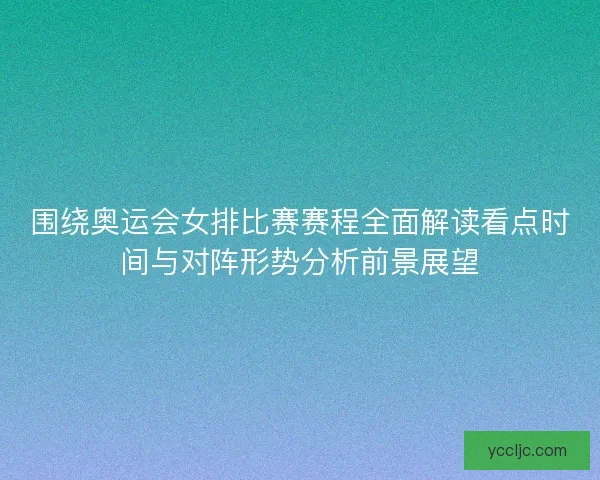 围绕奥运会女排比赛赛程全面解读看点时间与对阵形势分析前景展望 围绕奥运会女排比赛赛程全面解读看点时间与对阵形势分析前景展望